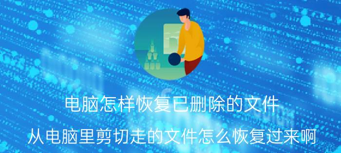 电脑怎样恢复已删除的文件 从电脑里剪切走的文件怎么恢复过来啊？